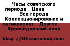 Часы советского периода › Цена ­ 3 999 - Все города Коллекционирование и антиквариат » Другое   . Краснодарский край